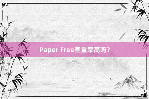 Paper Free查重率高吗?