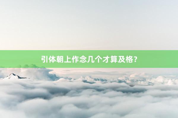 引体朝上作念几个才算及格?